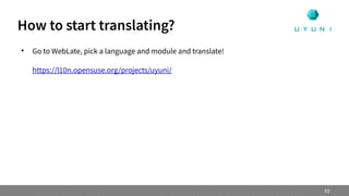 
Go to WebLate, pick a language and module and translate!
https://l10n.opensuse.org/projects/uyuni/
How to start translating?
10
 
