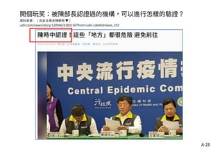 A-26
開個玩笑：被陳部長認證過的機構，可以進行怎樣的驗證？
資料來源： ( 在此主張合理使用 ▼ )
udn.com/news/story/120940/4383156?from=udn-catehotnews_ch2
 