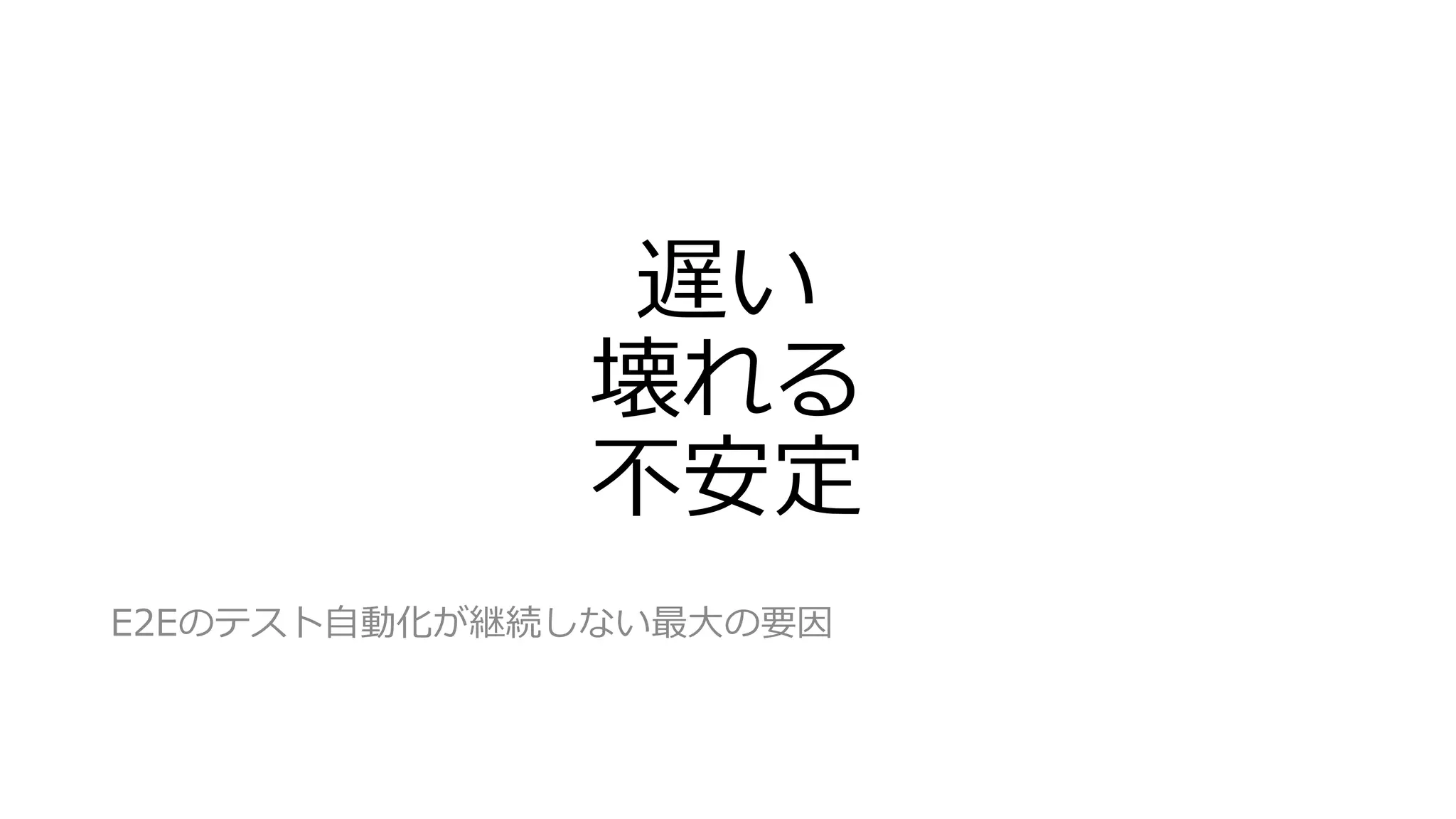 遅い
壊れる
不安定
E2Eのテスト自動化が継続しない最大の要因
 