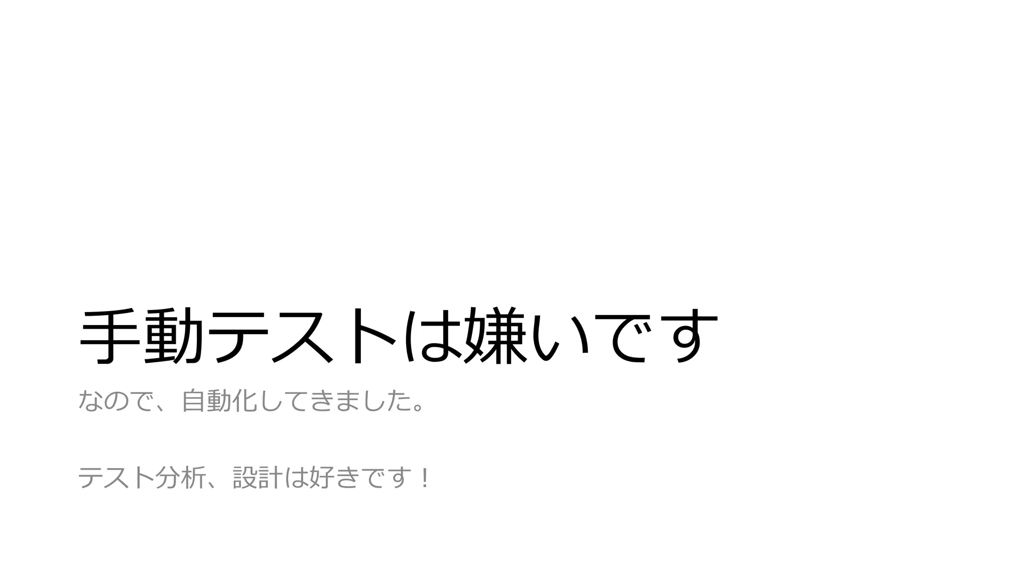 手動テストは嫌いです
なので、自動化してきました。
テスト分析、設計は好きです！
 