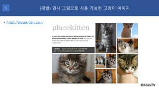 OKdevTV
(개발) 임시 그림으로 사용 가능한 고양이 이미지5
• https://placekitten.com/
 