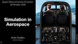 Simulation in
Aerospace
Queen Mary University of London
20 October 2020
Andy Fawkes
External Lecturer
Carleton University
 