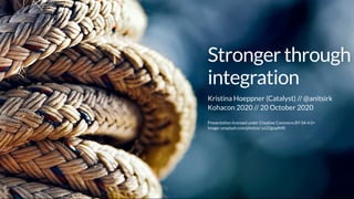 Strongerthrough
integration
Presentation licensed under Creative Commons BY-SA 4.0+
Image: unsplash.com/photos/-yz22gsqAH0
Kristina Hoeppner (Catalyst) //
Kohacon 2020 // 20 October 2020
@anitsirk
 