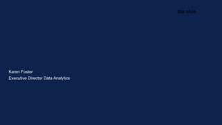 title slide
Karen Foster
Executive Director Data Analytics
 