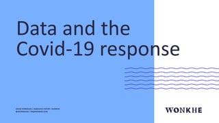 Data and the
Covid-19 response
DAVID KERNOHAN | ASSOCIATE EDITOR | WONKHE
@DKERNOHAN | DK@WONKHE.COM
 