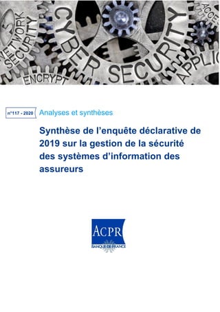 Analyses et synthèses
Synthèse de l’enquête déclarative de
2019 sur la gestion de la sécurité
des systèmes d’information des
assureurs
n°117 - 2020
 