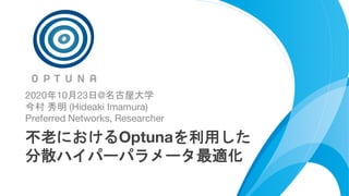 https://bit.ly/optuna-tutorial-ja 1
2020年10月23日@名古屋大学
今村 秀明 (Hideaki Imamura)
Preferred Networks, Researcher
不老におけるOptunaを利用した
分散ハイパーパラメータ最適化
 
