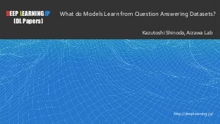 1
DEEP LEARNING JP
[DL Papers]
http://deeplearning.jp/
What do Models Learn from Question Answering Datasets?
Kazutoshi Shinoda, Aizawa Lab
 