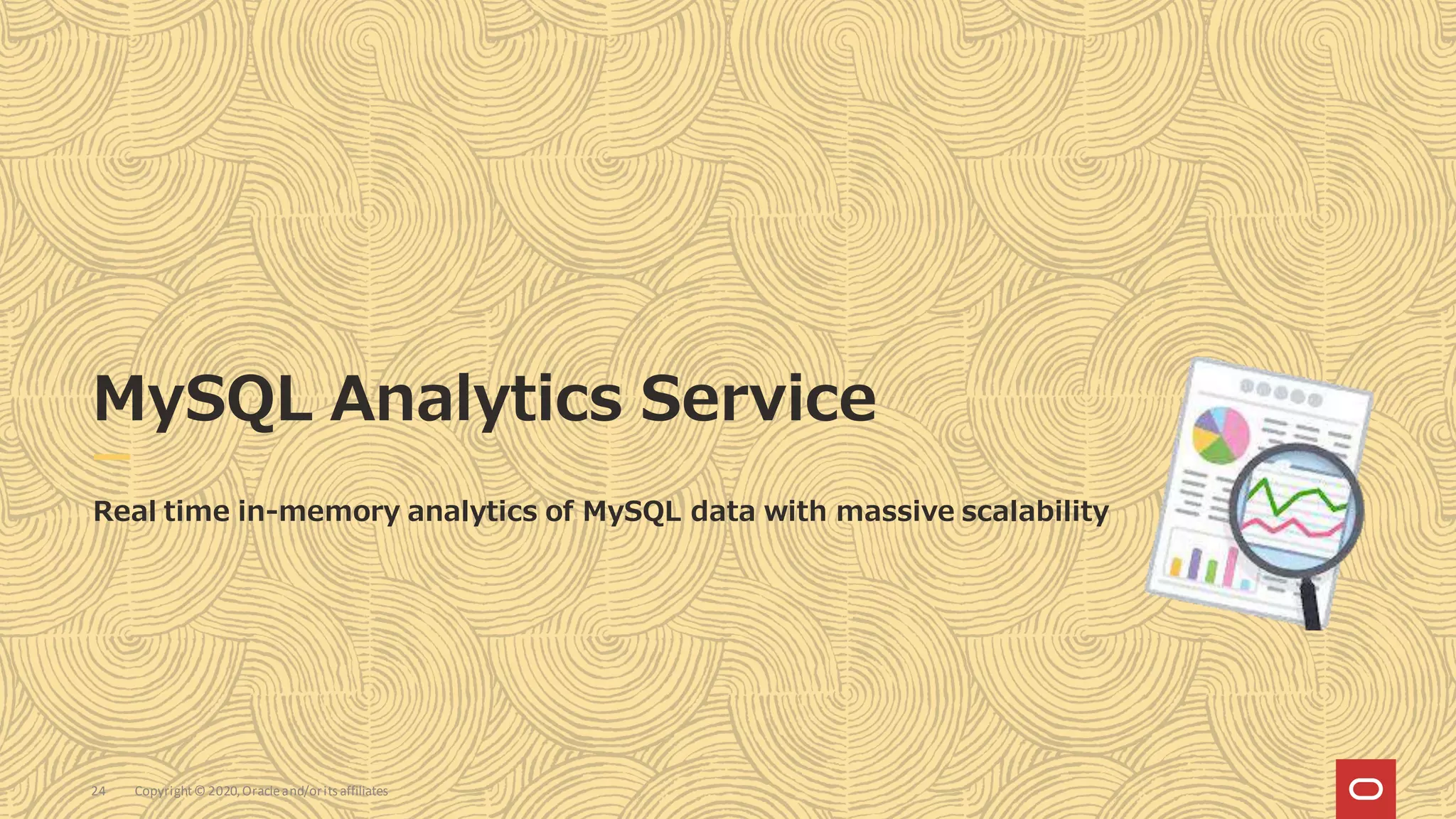Copyright© 2020,Oracleand/orits affiliates
24
MySQL Analytics Service
Real time in-memory analytics of MySQL data with massive scalability
 