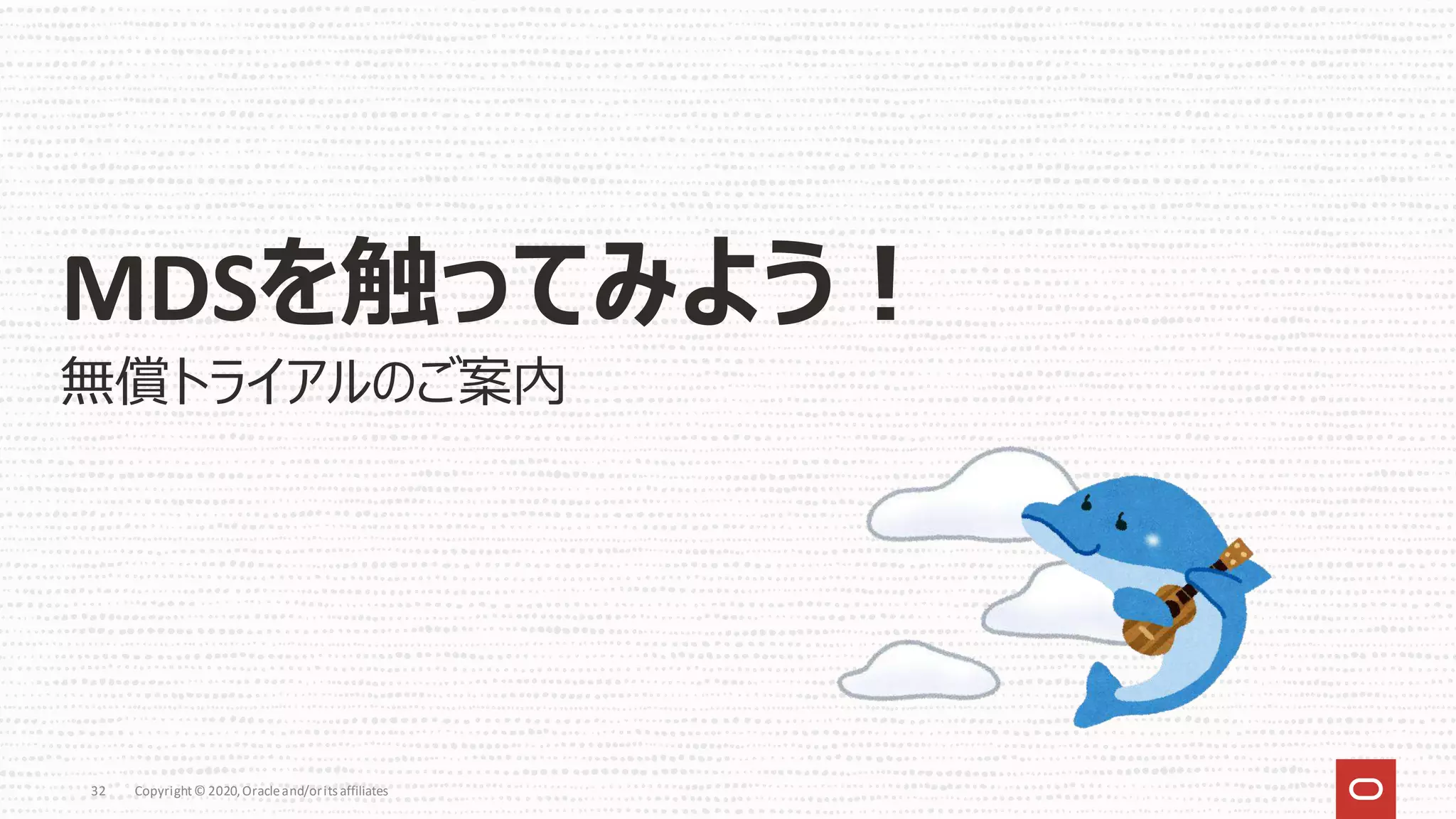 Copyright© 2020,Oracleand/orits affiliates
32
MDSを触ってみよう！
無償トライアルのご案内
 
