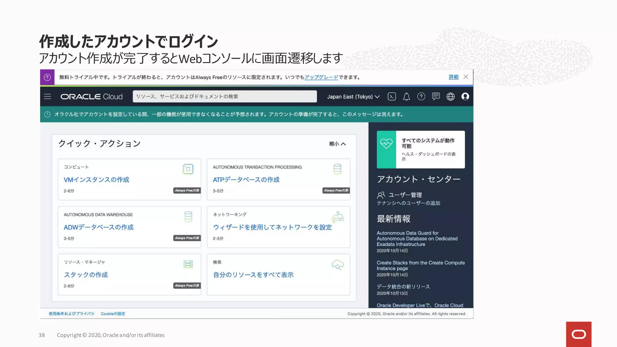 アカウント作成が完了するとWebコンソールに画面遷移します
作成したアカウントでログイン
Copyright© 2020,Oracleand/orits affiliates
38
 