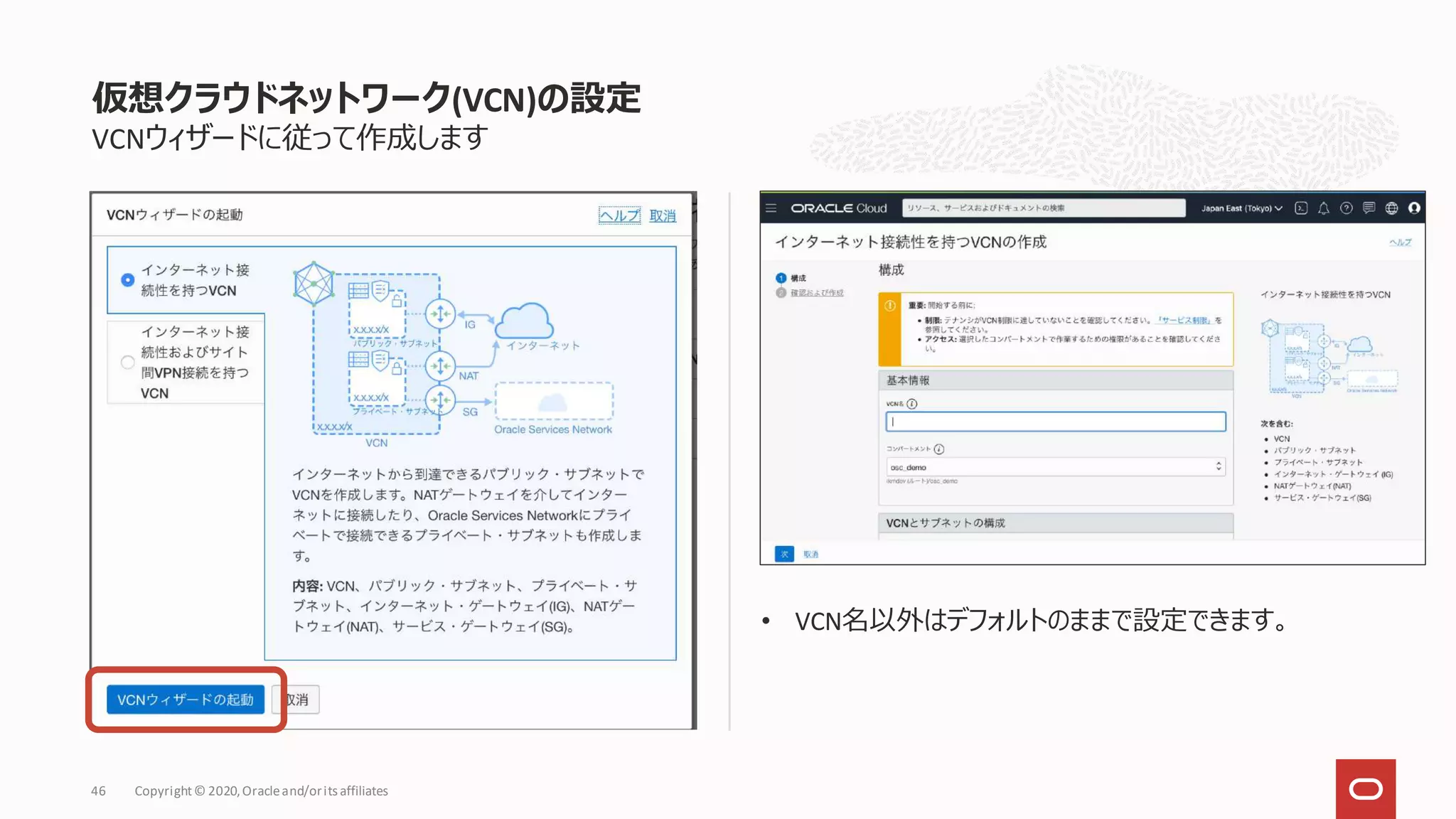 VCNウィザードに従って作成します
• VCN名以外はデフォルトのままで設定できます。
仮想クラウドネットワーク(VCN)の設定
Copyright© 2020,Oracleand/orits affiliates
46
 