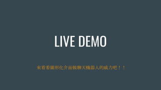 LIVE DEMO
來看看圖形化介面做聊天機器人的威力吧！！
 