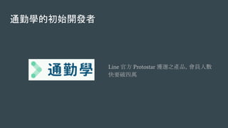 通勤學的初始開發者
Line 官方 Protostar 獲選之產品，會員人數
快要破四萬
 