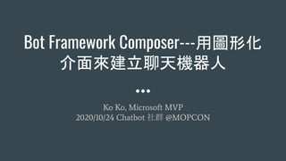 Bot Framework Composer---用圖形化
介面來建立聊天機器人
Ko Ko, Microsoft MVP
2020/10/24 Chatbot 社群 @MOPCON
 