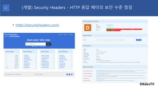 • https://securityheaders.com/
OKdevTV
(개발) Security Headers - HTTP 응답 헤더의 보안 수준 점검2
 