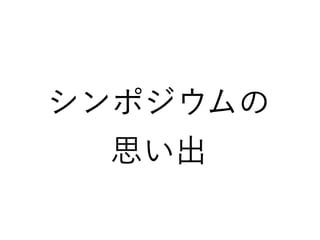 シンポジウムの
思い出
 