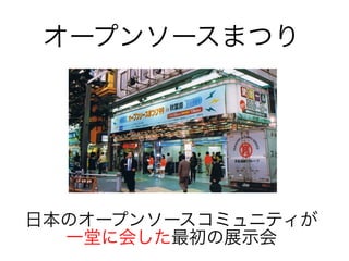 日本のオープンソースコミュニティが
一堂に会した最初の展示会
オープンソースまつり
 