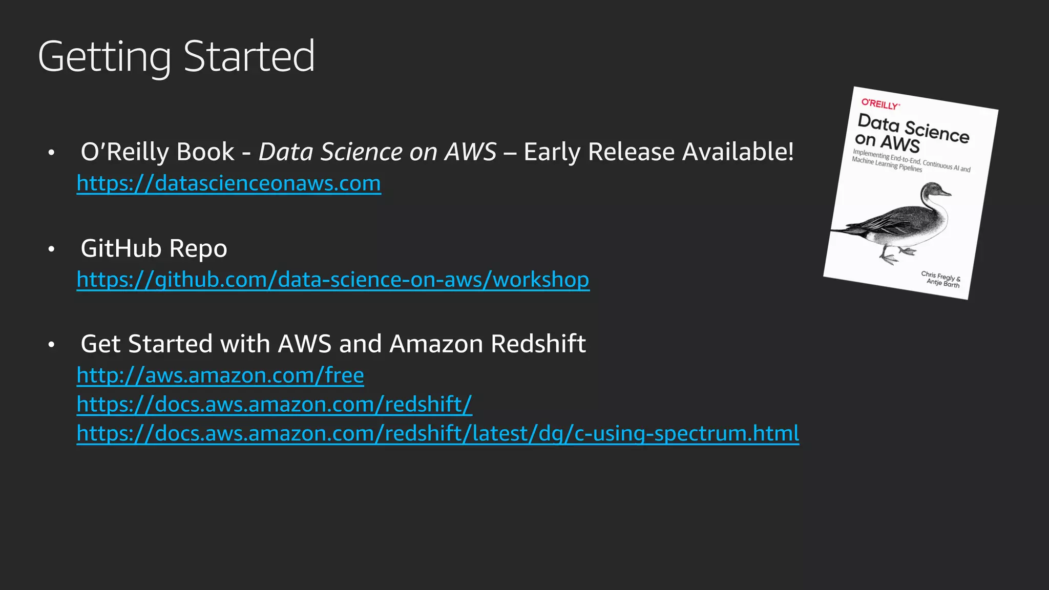 Getting Started
• O’Reilly Book - Data Science on AWS – Early Release Available!
https://datascienceonaws.com
• GitHub Repo
https://github.com/data-science-on-aws/workshop
• Get Started with AWS and Amazon Redshift
http://aws.amazon.com/free
https://docs.aws.amazon.com/redshift/
https://docs.aws.amazon.com/redshift/latest/dg/c-using-spectrum.html
 