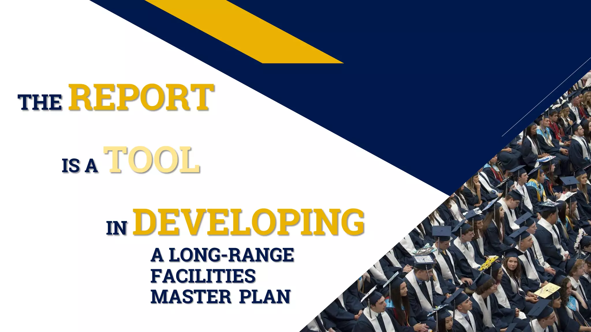 THE REPORT
IS A TOOL
IN DEVELOPING
A LONG-RANGE
FACILITIES
MASTER PLAN
 
