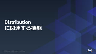 © 2020, Amazon Web Services, Inc. or its Affiliates. All rights reserved.© 2020, Amazon Web Services, Inc. or its Affiliates.
Distribution
に関連する機能
 