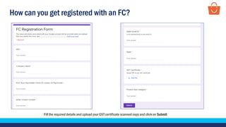 How can you get registered with an FC?
Fill the required details and upload your GST certificate scanned copy and click on Submit
 