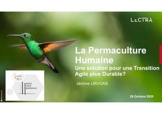 29 Octobre 2020
@jeromeurvoas
Jérôme URVOAS
La Permaculture
Humaine
Une solution pour une Transition
Agile plus Durable?
 