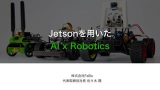 Jetsonを用いた
AI x Robotics
株式会社FaBo
代表取締役社長 佐々木 陽
 