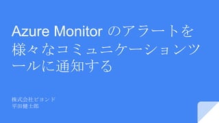 Azure Monitor のアラートを
様々なコミュニケーションツ
ールに通知する
株式会社ビヨンド
平田健士郎
 