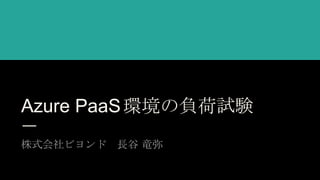Azure PaaS環境の負荷試験
株式会社ビヨンド 長谷 竜弥
 