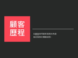 從顧客使用創新服務的角度
描述服務的體驗過程。
顧客
歷程
 