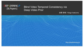 Blind Video Temporal Consistency via
Deep Video Prior
岩隈 啓悟 / Keigo Iwakuma
1
 