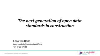 The next generation of open data
standards in construction
Léon van Berlo
Leon.vanBerlo@buildingSMART.org
+31 6 423 674 65
©2020 buildingSMART International, Ltd., All Rights Reserved
 