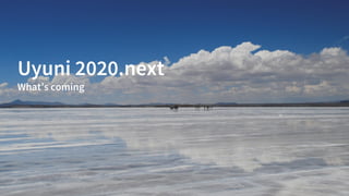 Uyuni 2020.next
What’s coming
 