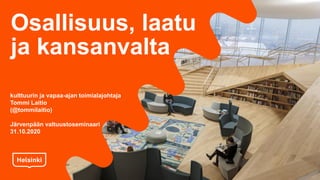 Osallisuus, laatu
ja kansanvalta
kulttuurin ja vapaa-ajan toimialajohtaja
Tommi Laitio
(@tommilaitio)
Järvenpään valtuustoseminaari
31.10.2020
 