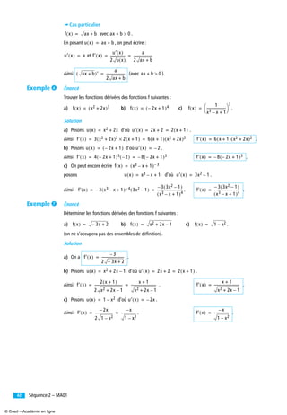 Séquence 2 – MA0142
➠ Cas particulier
avec .
En posant , on peut écrire :
et
Ainsi (avec ).
Énoncé
Trouver les fonctions dérivées des fonctions f suivantes :
a) b) c) .
Solution
a) Posons d’où .
Ainsi .
b) Posons d’où .
Ainsi .
c) On peut encore écrire
posons d’où .
Ainsi . .
Énoncé
Déterminer les fonctions dérivées des fonctions f suivantes :
a) b) c) .
(on ne s’occupera pas des ensembles de déﬁnition).
Solution
a) On a .
b) Posons d’où .
Ainsi . .
c) Posons d’où .
Ainsi . .
f x( ) ax b+= ax b+ 0>
u x( ) ax b+=
u′ x( ) a= f′ x( )
u′ x( )
2 u x( )
------------------
a
2 ax b+
----------------------= =
ax b+( )′
a
2 ax b+
----------------------= ax b+ 0>
f x( ) x2 2x+( )3= f x( ) 2x– 1+( )4= f x( )
1
x3 x– 1+
-----------------------
⎝ ⎠
⎛ ⎞3
=
u x( ) x2 2x+= u′ x( ) 2x 2+ 2 x 1+( )= =
f′ x( ) 3 x2 2x+( )2 2 x 1+( )× 6 x 1+( ) x2 2x+( )2= = f′ x( ) 6 x 1+( ) x2 2x+( )2=
u x( ) 2x– 1+( )= u′ x( ) 2–=
f′ x( ) 4 2x– 1+( )3 2–( ) 8 2x– 1+( )3–= = f′ x( ) 8 2x– 1+( )3–=
f x( ) x3 x– 1+( ) 3–=
u x( ) x3 x– 1+= u′ x( ) 3x2 1–=
f′ x( ) 3 x3 x– 1+( ) 4–– 3x2 1–( )
3 3x2 1–( )–
x3 x– 1+( )4
------------------------------= = f′ x( )
3 3x2 1–( )–
x3 x– 1+( )4
------------------------------=
f x( ) 3x– 2+= f x( ) x2 2x 1–+= f x( ) 1 x2–=
f′ x( )
3–
2 3x– 2+
---------------------------=
u x( ) x2 2x 1–+= u′ x( ) 2x 2+ 2 x 1+( )= =
f′ x( )
2 x 1+( )
2 x2 2x 1–+
---------------------------------
x 1+
x2 2x 1–+
------------------------------= = f′ x( )
x 1+
x2 2x 1–+
------------------------------=
u x( ) 1 x2–= u′ x( ) 2x–=
f′ x( )
2x–
2 1 x2–
---------------------
x–
1 x2–
------------------= = f′ x( )
x–
1 x2–
------------------=
Exemple ²
Exemple ¶
© Cned – Académie en ligne
 