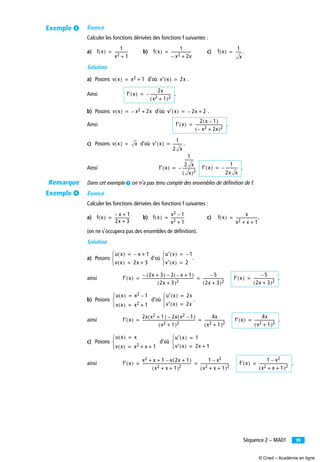 39Séquence 2 – MA01
Énoncé
Calculer les fonctions dérivées des fonctions f suivantes :
a) b) c) .
Solution
a) Posons d’où .
Ainsi .
b) Posons d’où .
Ainsi .
c) Posons d’où .
Ainsi .
Dans cet exemple ᕣ on n’a pas tenu compte des ensembles de définition de f.
Énoncé
Calculer les fonctions dérivées des fonctions f suivantes :
a) b) c) .
(on ne s’occupera pas des ensembles de déﬁnition).
Solution
a) Posons d’où .
ainsi .
b) Posons d’où .
ainsi .
c) Posons d’où
ainsi .
f x( )
1
x2 1+
--------------= f x( )
1
x2– 2x+
---------------------= f x( )
1
x
------=
v x( ) x2 1+= v′ x( ) 2x=
f′ x( )
2x
x2 1+( )2
---------------------–=
v x( ) x2– 2x+= v′ x( ) 2x– 2+=
f′ x( )
2 x 1–( )
x2– 2x+( )2
-----------------------------=
v x( ) x= v′ x( )
1
2 x
----------=
f′ x( )
1
2 x
----------
x( )2
--------------–= f′ x( )
1
2x x
------------–=
f x( )
x– 1+
2x 3+
----------------= f x( )
x2 1–
x2 1+
--------------= f x( )
x
x2 x 1+ +
-----------------------=
u x( ) x– 1+=
v x( ) 2x 3+=⎩
⎨
⎧ u′ x( ) 1–=
v′ x( ) 2=⎩
⎨
⎧
f′ x( )
2x 3+( )– 2 x– 1+( )–
2x 3+( )2
------------------------------------------------------
5–
2x 3+( )2
----------------------= = f′ x( )
5–
2x 3+( )2
----------------------=
u x( ) x2 1–=
v x( ) x2 1+=⎩
⎨
⎧ u′ x( ) 2x=
v′ x( ) 2x=⎩
⎨
⎧
f′ x( )
2x x2 1+( ) 2x x2 1–( )–
x2 1+( )2
--------------------------------------------------------
4x
x2 1+( )2
---------------------= = f′ x( )
4x
x2 1+( )2
---------------------=
u x( ) x=
v x( ) x2 x 1+ +=⎩
⎨
⎧ u′ x( ) 1=
v′ x( ) 2x 1+=⎩
⎨
⎧
f′ x( )
x2 x 1 x 2x 1+( )–+ +
x2 x 1+ +( )2
----------------------------------------------------
1 x2–
x2 x 1+ +( )2
------------------------------= = f′ x( )
1 x2–
x2 x 1+ +( )2
------------------------------=
Exemple ᕣ
Remarque
Exemple ᕤ
© Cned – Académie en ligne
 