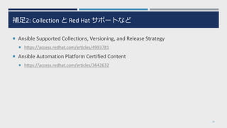 補足2: Collection と Red Hat サポートなど
 Ansible Supported Collections, Versioning, and Release Strategy
 https://access.redhat.com/articles/4993781
 Ansible Automation Platform Certified Content
 https://access.redhat.com/articles/3642632
20
 