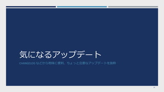 気になるアップデート
CHANGELOG などから地味に便利、ちょっと注意なアップデートを抜粋
28
 