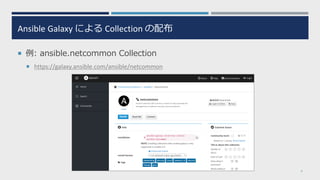 Ansible Galaxy による Collection の配布
 例: ansible.netcommon Collection
 https://galaxy.ansible.com/ansible/netcommon
9
 
