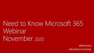 Need to Know Microsoft 365
Webinar
November 2020
@directorcia
http://about.me/ciaops
 