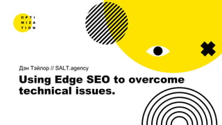 Дэн Тэйлор // SALT.agency
Using Edge SEO to overcome
technical issues.
 