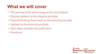 What we will cover
• The journey so far and a recap on the consultation
• Sharing updates to the integrity principle
• Practical findings from work on the diversity principle
• Updates to the diversity principle
• Next steps and plans for publication
• Questions
 
