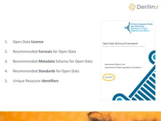 1. Open Data Licence
2. Recommended Formats for Open Data
3. Recommended Metadata Schema for Open Data
4. Recommended Standards for Open Data
5. Unique Resource Identifiers
16
 