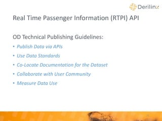 Real Time Passenger Information (RTPI) API
OD Technical Publishing Guidelines:
• Publish Data via APIs
• Use Data Standards
• Co-Locate Documentation for the Dataset
• Collaborate with User Community
• Measure Data Use
21
 