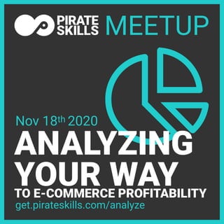 ANALYZING
YOUR WAYTO E-COMMERCE PROFITABILITY
MEETUP
get.pirateskills.com/analyze
Nov 18th 2020
 