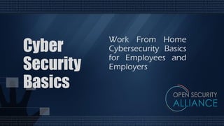 Cyber
Security
Basics
Work From Home
Cybersecurity Basics
for Employees and
Employers
 