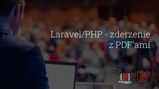 Laravel/PHP - zderzenie
z PDF'ami
 