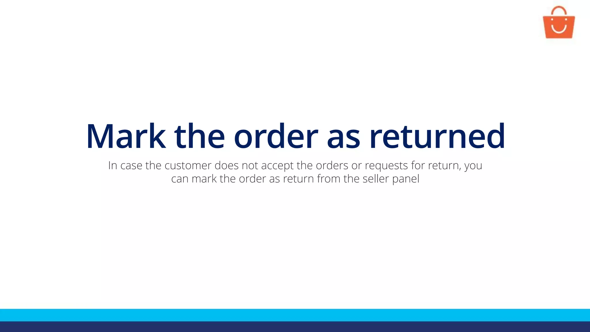 Mark the order as returned
In case the customer does not accept the orders or requests for return, you
can mark the order as return from the seller panel
 
