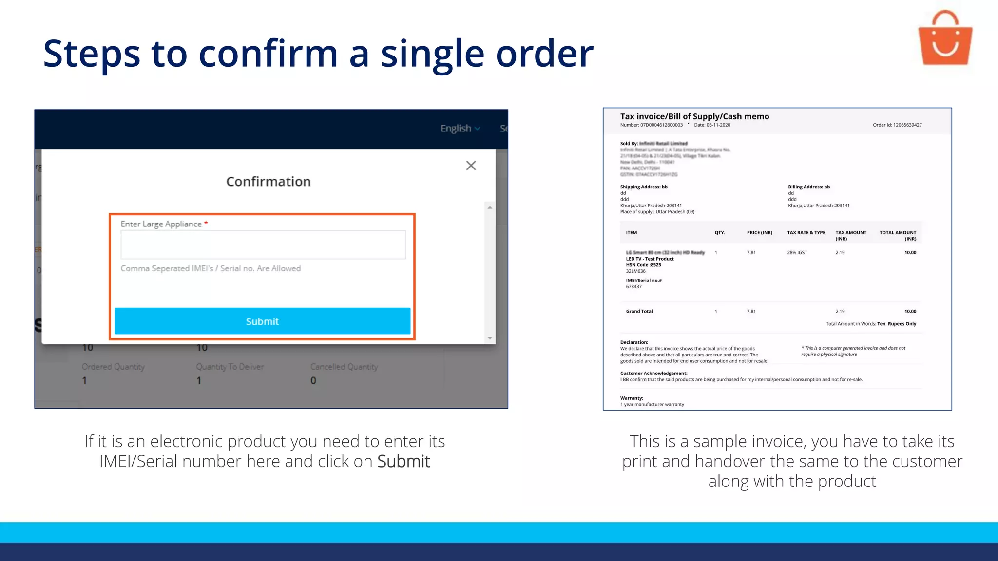 If it is an electronic product you need to enter its
IMEI/Serial number here and click on Submit
This is a sample invoice, you have to take its
print and handover the same to the customer
along with the product
Steps to confirm a single order
 